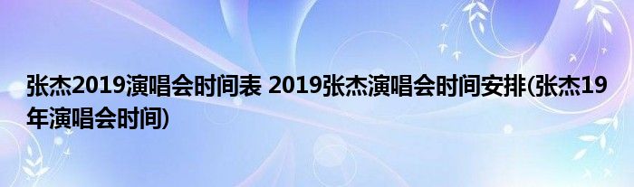 張杰2019演唱會時間表 2019張杰演唱會時間安排(張杰19年演唱會時間)