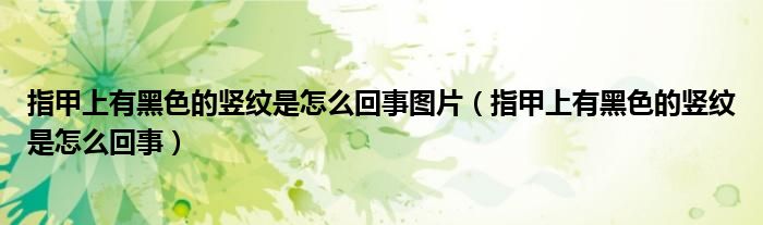 指甲上有黑色的豎紋是怎么回事圖片（指甲上有黑色的豎紋是怎么回事）