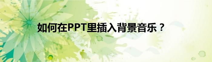 如何在PPT里插入背景音樂(lè)？