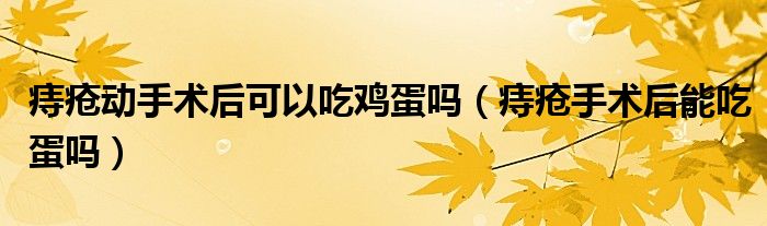 痔瘡動手術(shù)后可以吃雞蛋嗎（痔瘡手術(shù)后能吃蛋嗎）