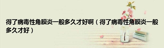 得了病毒性角膜炎一般多久才好?。ǖ昧瞬《拘越悄ぱ滓话愣嗑貌藕茫?class='thumb lazy' /></a>
		    <header>
		<h2><a  href=