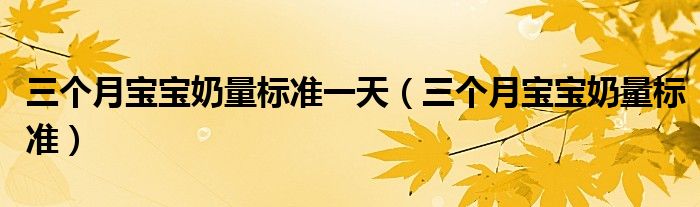 三個月寶寶奶量標準一天（三個月寶寶奶量標準）