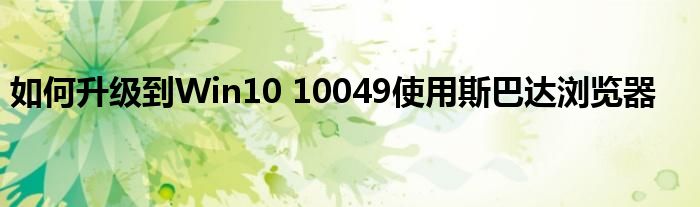 如何升級到Win10 10049使用斯巴達(dá)瀏覽器