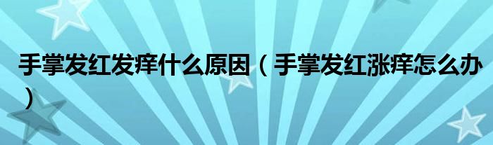 手掌發(fā)紅發(fā)癢什么原因（手掌發(fā)紅漲癢怎么辦）