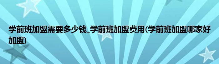 學(xué)前班加盟需要多少錢_學(xué)前班加盟費用(學(xué)前班加盟哪家好加盟)