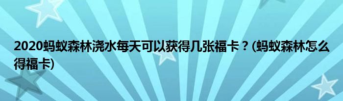 2020螞蟻森林澆水每天可以獲得幾張?？?？(螞蟻森林怎么得?？?