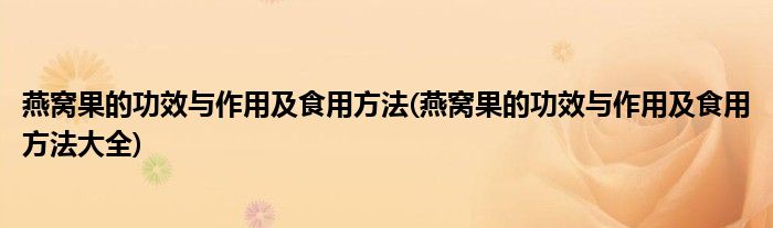 燕窩果的功效與作用及食用方法(燕窩果的功效與作用及食用方法大全)