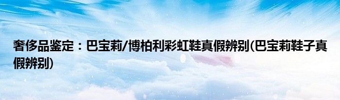 奢侈品鑒定：巴寶莉/博柏利彩虹鞋真假辨別(巴寶莉鞋子真假辨別)