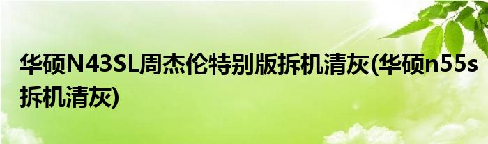 華碩N43SL周杰倫特別版拆機清灰(華碩n55s拆機清灰)