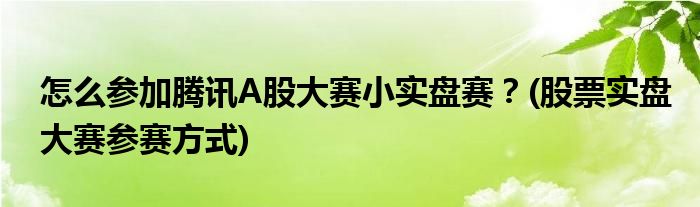 怎么參加騰訊A股大賽小實盤賽？(股票實盤大賽參賽方式)