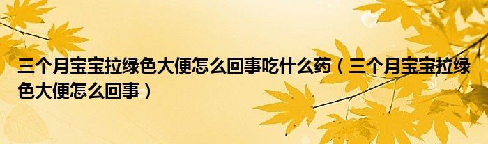 三個(gè)月寶寶拉綠色大便怎么回事吃什么藥（三個(gè)月寶寶拉綠色大便怎么回事）