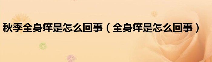 秋季全身癢是怎么回事（全身癢是怎么回事）