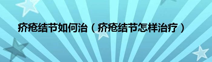 疥瘡結節(jié)如何治（疥瘡結節(jié)怎樣治療）