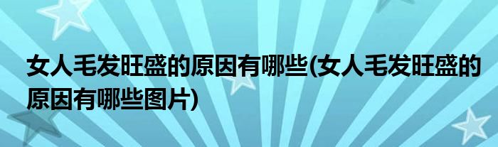 女人毛發(fā)旺盛的原因有哪些(女人毛發(fā)旺盛的原因有哪些圖片)