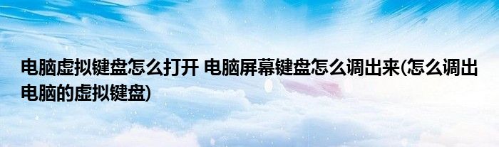 電腦虛擬鍵盤怎么打開(kāi) 電腦屏幕鍵盤怎么調(diào)出來(lái)(怎么調(diào)出電腦的虛擬鍵盤)
