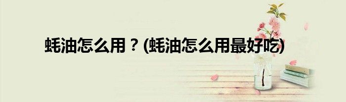 蠔油怎么用？(蠔油怎么用最好吃)