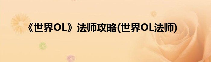 《世界OL》法師攻略(世界OL法師)