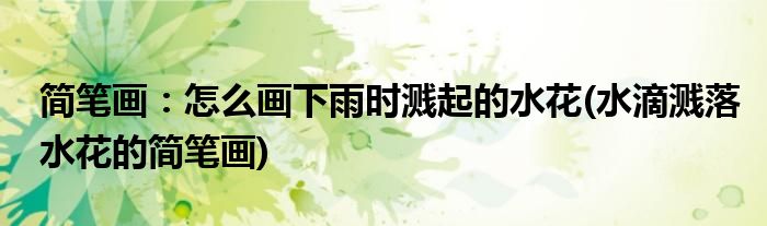 簡筆畫：怎么畫下雨時濺起的水花(水滴濺落水花的簡筆畫)