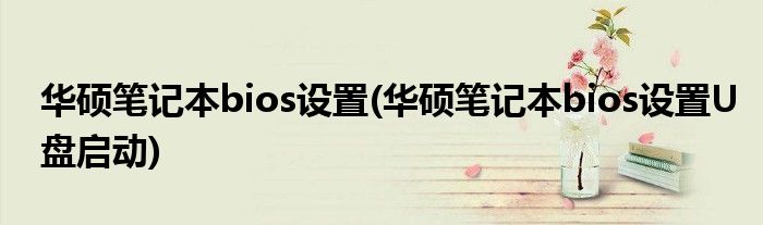 華碩筆記本bios設(shè)置(華碩筆記本bios設(shè)置U盤啟動(dòng))