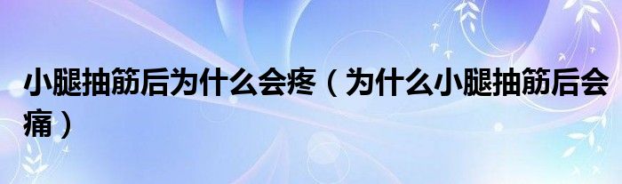 小腿抽筋后為什么會(huì)疼（為什么小腿抽筋后會(huì)痛）