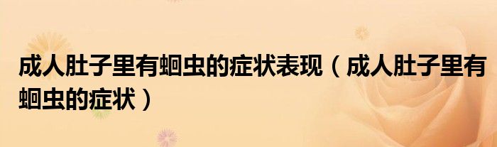 成人肚子里有蛔蟲(chóng)的癥狀表現(xiàn)（成人肚子里有蛔蟲(chóng)的癥狀）