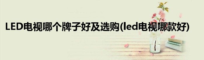 LED電視哪個牌子好及選購(led電視哪款好)