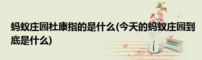 螞蟻莊園杜康指的是什么(今天的螞蟻莊園到底是什么)