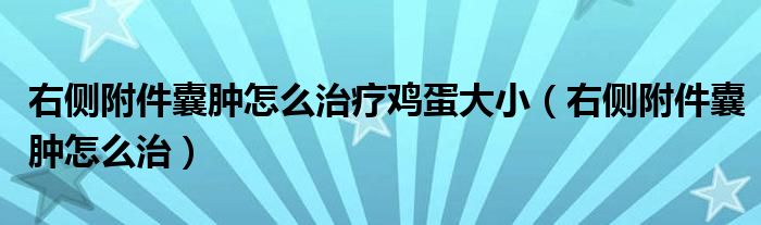右側(cè)附件囊腫怎么治療雞蛋大?。ㄓ覀?cè)附件囊腫怎么治）
