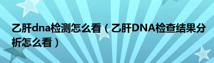 乙肝dna檢測(cè)怎么看（乙肝DNA檢查結(jié)果分析怎么看）