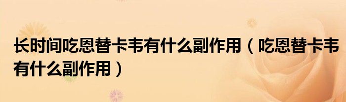 長時間吃恩替卡韋有什么副作用（吃恩替卡韋有什么副作用）