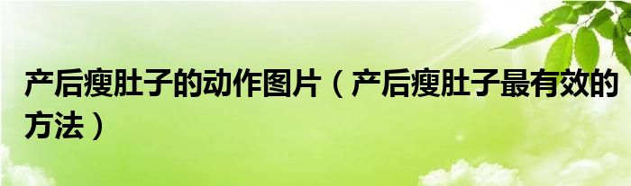 產(chǎn)后瘦肚子的動作圖片（產(chǎn)后瘦肚子最有效的方法）
