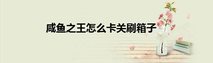 咸魚(yú)之王怎么卡關(guān)刷箱子
