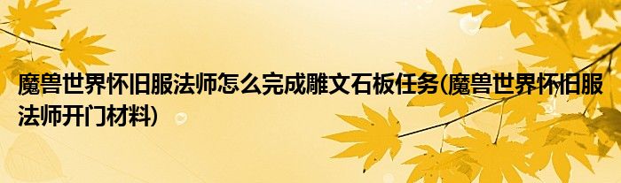 魔獸世界懷舊服法師怎么完成雕文石板任務(wù)(魔獸世界懷舊服法師開門材料)