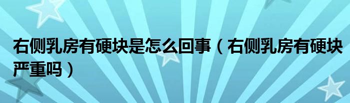 右側(cè)乳房有硬塊是怎么回事（右側(cè)乳房有硬塊嚴(yán)重嗎）