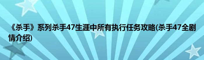 《殺手》系列殺手47生涯中所有執(zhí)行任務(wù)攻略(殺手47全劇情介紹)