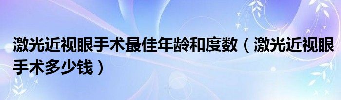 激光近視眼手術(shù)最佳年齡和度數(shù)（激光近視眼手術(shù)多少錢(qián)）