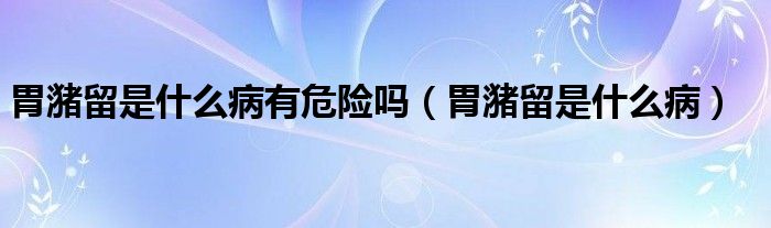 胃潴留是什么病有危險嗎（胃潴留是什么?。?class='thumb lazy' /></a>
		    <header>
		<h2><a  href=