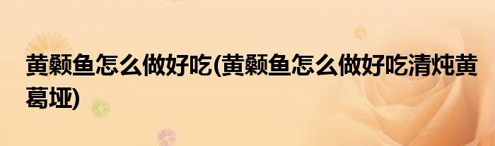 黃顙魚怎么做好吃(黃顙魚怎么做好吃清燉黃葛埡)