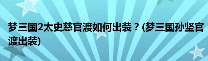 夢三國2太史慈官渡如何出裝？(夢三國孫堅官渡出裝)