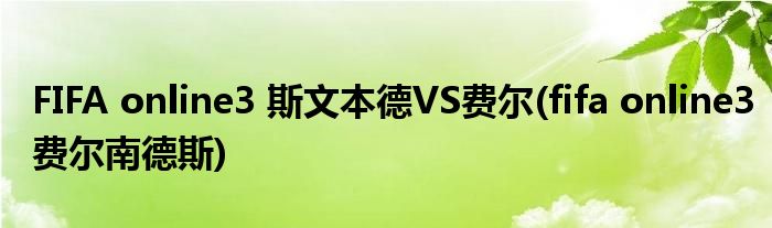 FIFA online3 斯文本德VS費(fèi)爾(fifa online3費(fèi)爾南德斯)