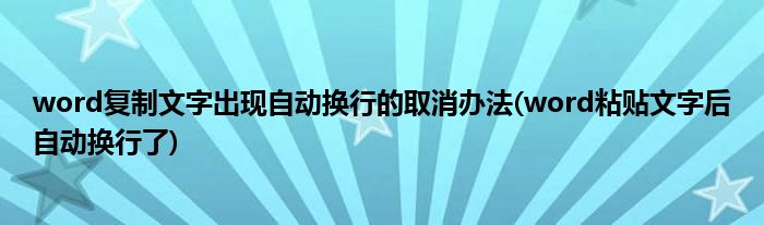 word復(fù)制文字出現(xiàn)自動(dòng)換行的取消辦法(word粘貼文字后自動(dòng)換行了)