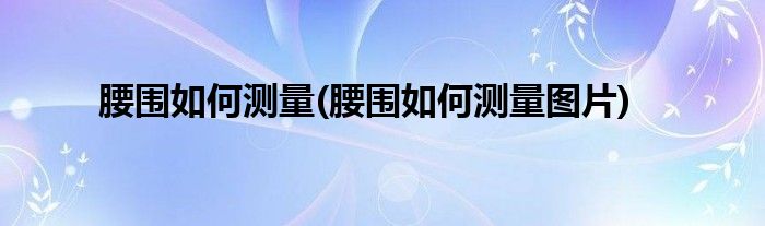 腰圍如何測量(腰圍如何測量圖片)