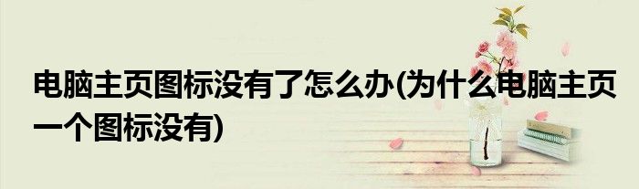 電腦主頁(yè)圖標(biāo)沒有了怎么辦(為什么電腦主頁(yè)一個(gè)圖標(biāo)沒有)