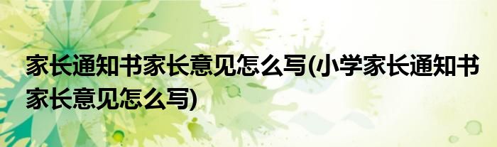家長通知書家長意見怎么寫(小學家長通知書家長意見怎么寫)