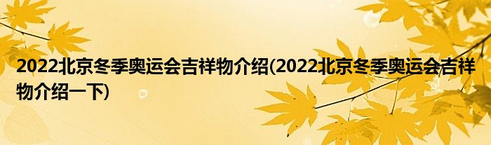 2022北京冬季奧運(yùn)會(huì)吉祥物介紹(2022北京冬季奧運(yùn)會(huì)吉祥物介紹一下)