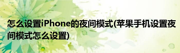 怎么設置iPhone的夜間模式(蘋果手機設置夜間模式怎么設置)