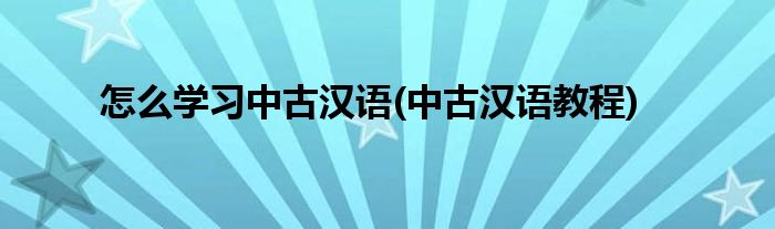 怎么學(xué)習(xí)中古漢語(中古漢語教程)