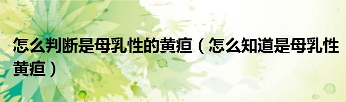 怎么判斷是母乳性的黃疸(怎么知道是母乳性黃疸)