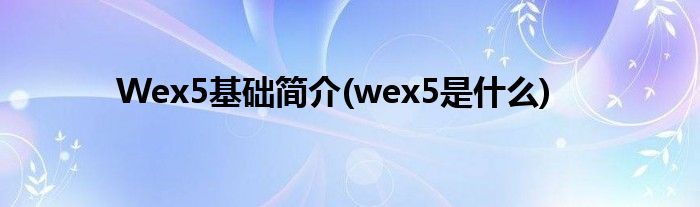 Wex5基礎(chǔ)簡(jiǎn)介(wex5是什么)