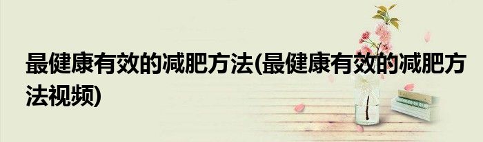 最健康有效的減肥方法(最健康有效的減肥方法視頻)